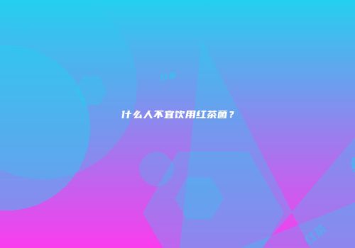 什么人不宜饮用红茶菌？
