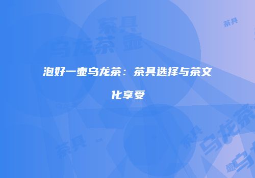 泡好一壶乌龙茶：茶具选择与茶文化享受