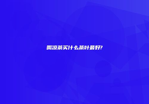 喝凉茶买什么茶叶最好?