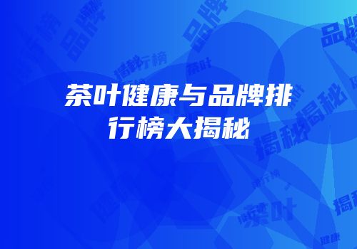 茶叶健康与品牌排行榜大揭秘