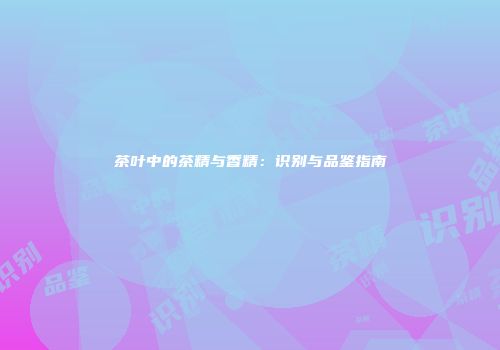 茶叶中的茶精与香精：识别与品鉴指南