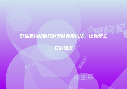 野生黑枸杞的几种美味食用方法，让你爱上它的味道