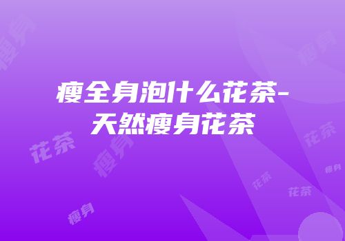 瘦全身泡什么花茶-天然瘦身花茶