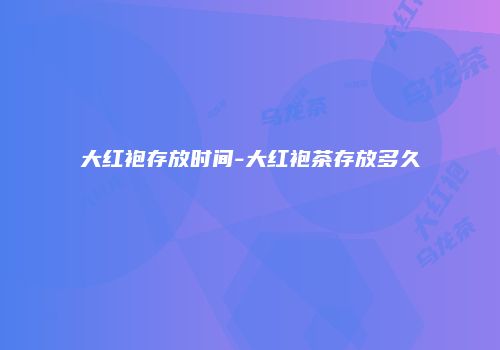 大红袍存放时间-大红袍茶存放多久