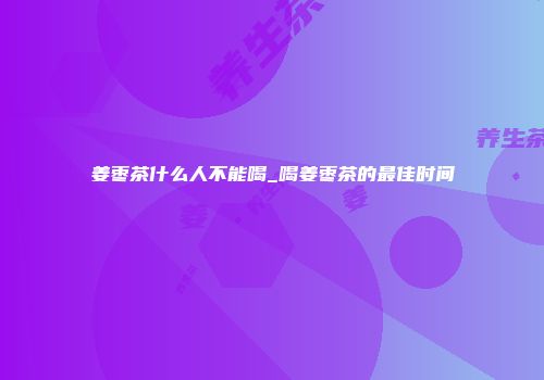 姜枣茶什么人不能喝_喝姜枣茶的最佳时间