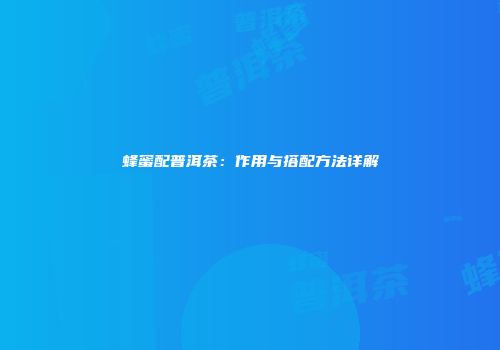 蜂蜜配普洱茶：作用与搭配方法详解