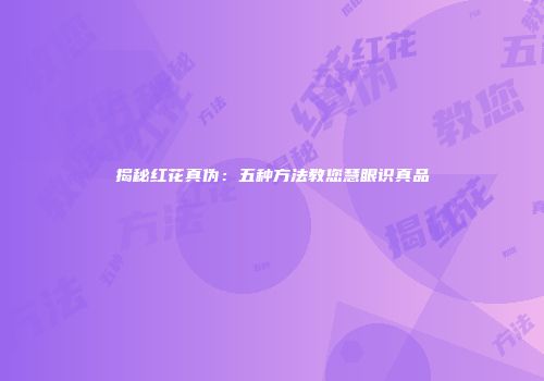 揭秘红花真伪：五种方法教您慧眼识真品