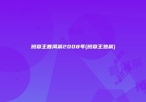 班章王普洱茶2008年(班章王熟茶)