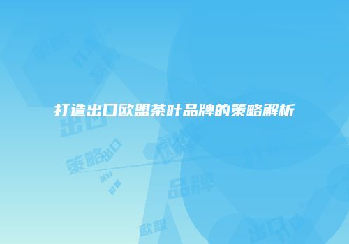 打造出口欧盟茶叶品牌的策略解析