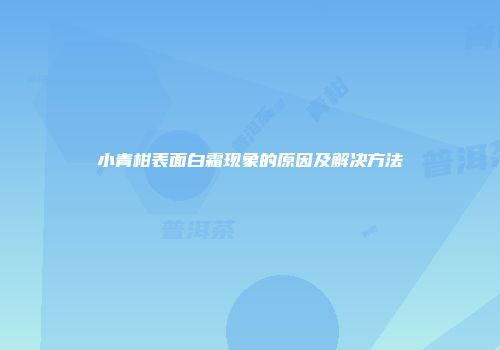 小青柑表面白霜现象的原因及解决方法