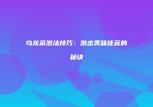 乌龙茶泡法技巧：泡出美味佳茗的秘诀