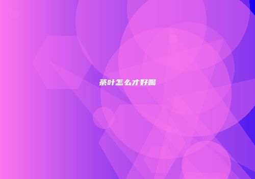 茶叶怎么才好喝