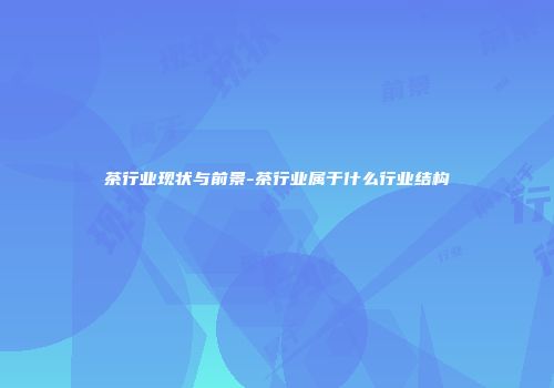 茶行业现状与前景-茶行业属于什么行业结构