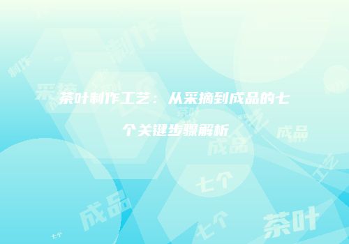 茶叶制作工艺：从采摘到成品的七个关键步骤解析