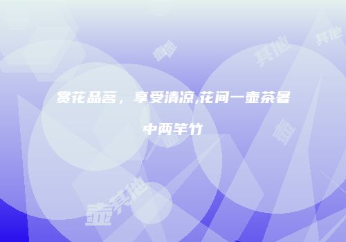 赏花品茗，享受清凉,花间一壶茶暑中两竿竹