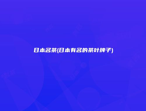 日本名茶(日本有名的茶叶牌子)