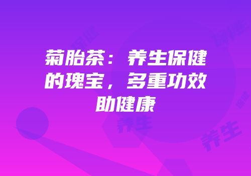 菊胎茶：养生保健的瑰宝，多重功效助健康