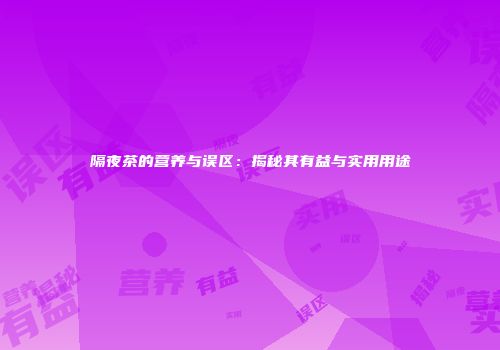 隔夜茶的营养与误区：揭秘其有益与实用用途