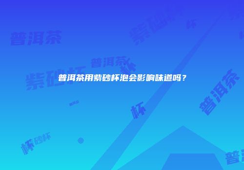 普洱茶用紫砂杯泡会影响味道吗？