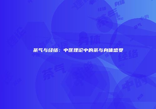 茶气与经络：中医理论中的茶与身体感受