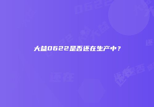 大益0622是否还在生产中？