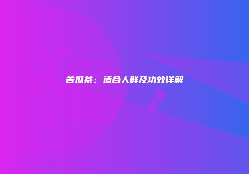 苦瓜茶：适合人群及功效详解