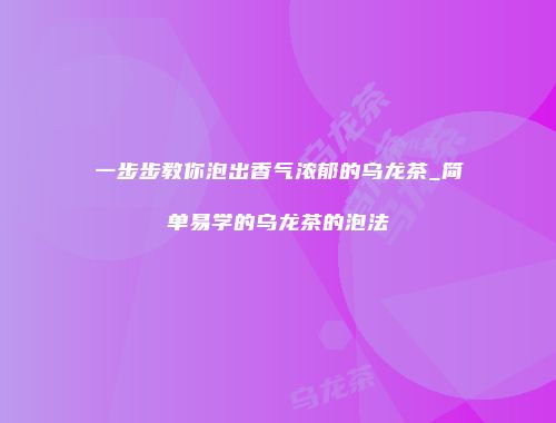 一步步教你泡出香气浓郁的乌龙茶_简单易学的乌龙茶的泡法
