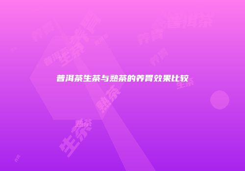 普洱茶生茶与熟茶的养胃效果比较