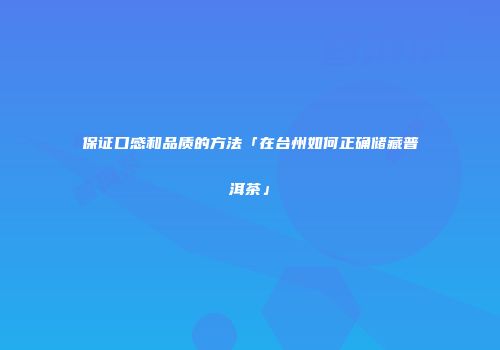保证口感和品质的方法「在台州如何正确储藏普洱茶」