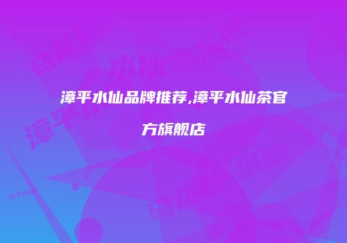 漳平水仙品牌推荐,漳平水仙茶官方旗舰店