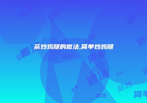 茶炒鸡腿的做法,简单炒鸡腿