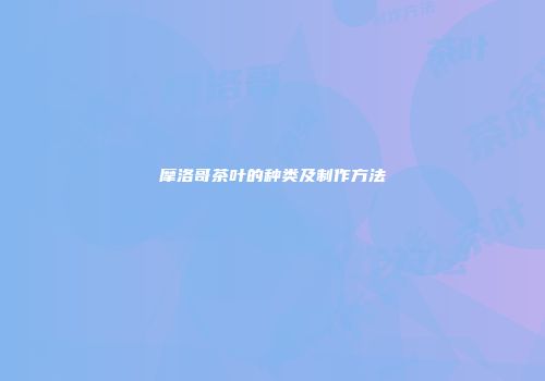 摩洛哥茶叶的种类及制作方法