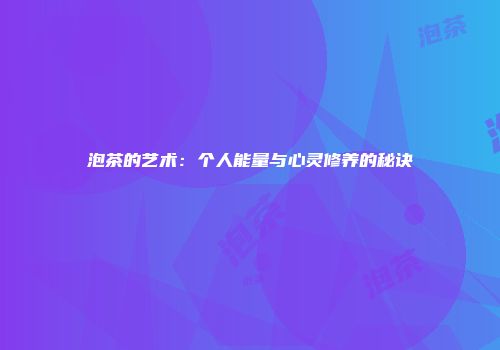 泡茶的艺术：个人能量与心灵修养的秘诀