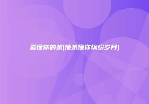 最懂你的茶(懂茶懂你缤纷岁月)