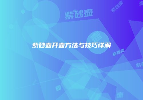 紫砂壶开壶方法与技巧详解