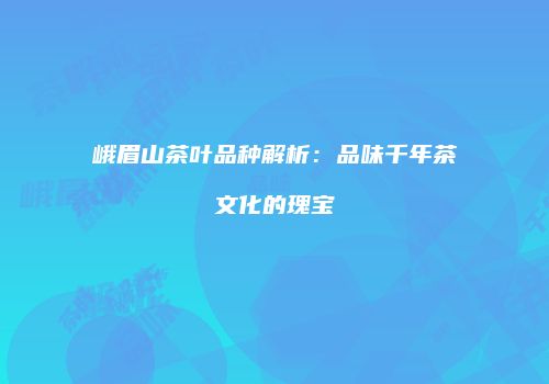 峨眉山茶叶品种解析：品味千年茶文化的瑰宝