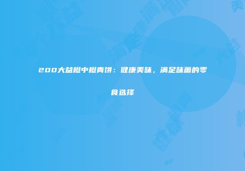200大益橙中橙青饼：健康美味，满足味蕾的零食选择