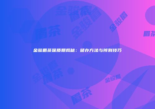 金骏眉茶保质期揭秘：储存方法与辨别技巧