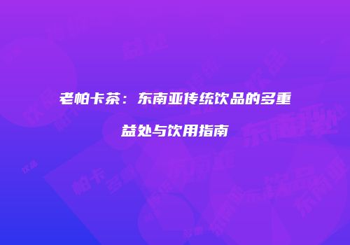 老帕卡茶：东南亚传统饮品的多重益处与饮用指南