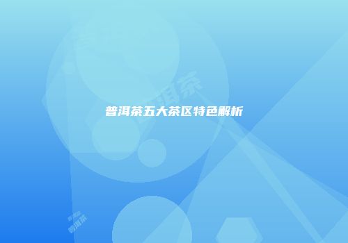 普洱茶五大茶区特色解析