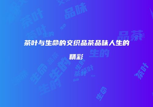 茶叶与生命的交织品茶品味人生的精彩