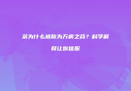 茶为什么被称为万病之药？科学解释让你信服