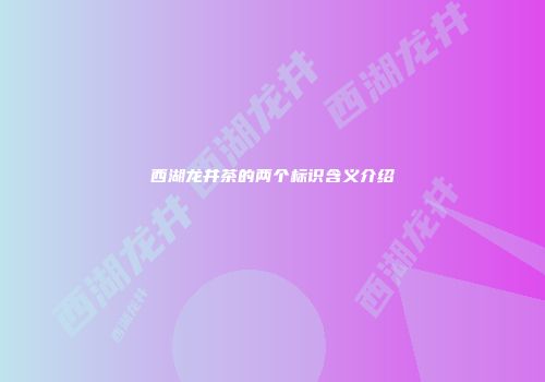 西湖龙井茶的两个标识含义介绍