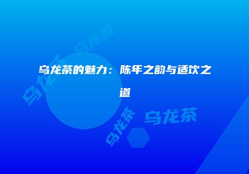 乌龙茶的魅力：陈年之韵与适饮之道