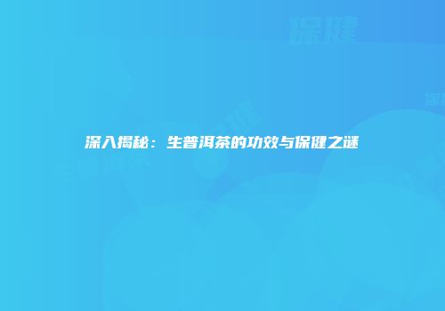 深入揭秘：生普洱茶的功效与保健之谜
