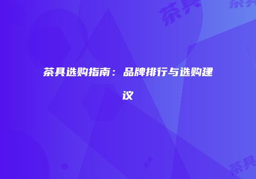 茶具选购指南：品牌排行与选购建议