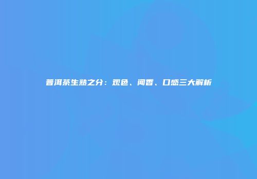 普洱茶生熟之分：观色、闻香、口感三大解析