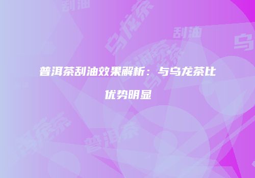 普洱茶刮油效果解析：与乌龙茶比优势明显