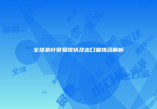 全球茶叶贸易现状及出口量排名解析