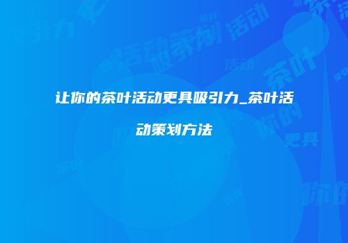 让你的茶叶活动更具吸引力_茶叶活动策划方法